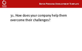 Buyer Persona Development Template
31. How does your company help them
overcome their challenges?
 
