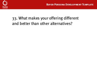 Buyer Persona Development Template
33. What makes your offering different
and better than other alternatives?
 