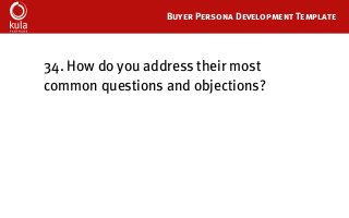 Buyer Persona Development Template
34. How do you address their most
common questions and objections?
 