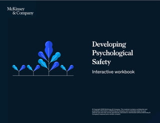 Developing
Psychological
Safety
Interactive workbook
© Copyright 2020 McKinsey & Company. This material contains confidential and
proprietary information of McKinsey & Company and is intended solely for your
internal use and may not be reproduced, disclosed or distributed without McKinsey &
Company's express prior written consent.
 