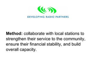 Method:  collaborate with local stations to strengthen their service to the community, ensure their financial stability, and build overall capacity .  