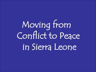 Moving from  Conflict to Peace  in Sierra Leone 