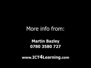 More info from: Martin Bazley 0780 3580 727 www. ICT 4 Learning .com 