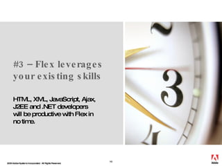 #3 – Flex leverages your existing skills HTML, XML, JavaScript, Ajax, J2EE and .NET developers will be productive with Fle...