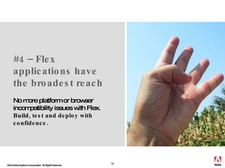 #4 – Flex applications have the broadest reach No more platform or browser incompatibility issues with Flex. Build, test a...