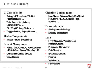 Flex class library <ul><li>UI Components </li></ul><ul><li>Datagrid, Tree, List, TileList, HorizontalList, ... </li></ul><...