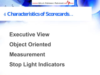 4 Characteristics of Scorecards…



  Executive View
  Object Oriented
  Measurement
  Stop Light Indicators
  FREE Performance Management Kit at www.performance-success.com
 
