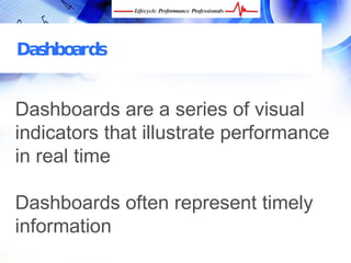 Dashboards


Dashboards are a series of visual
indicators that illustrate performance
in real time

Dashboards often represent timely
information
 FREE Performance Management Kit at www.performance-success.com
 