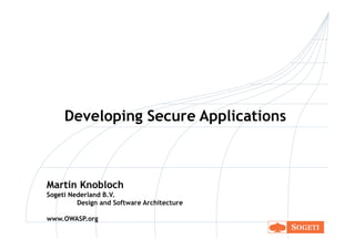 Developing Secure Applications



Martin Knobloch
Sogeti Nederland B.V.
         Design and Software Architecture

www.OWASP.org
 