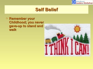 Self Belief <ul><li>Remember your Childhood; you never gave-up to stand and walk </li></ul>