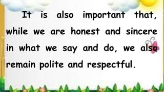 It is also important that,
while we are honest and sincere
in what we say and do, we also
remain polite and respectful.
 