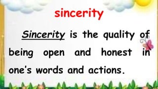 sincerity
Sincerity is the quality of
being open and honest in
one’s words and actions.
 