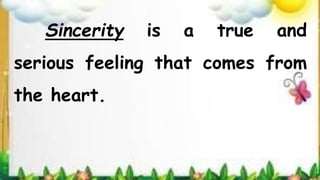 Sincerity is a true and
serious feeling that comes from
the heart.
 