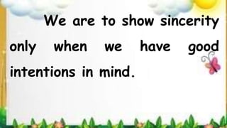 We are to show sincerity
only when we have good
intentions in mind.
 