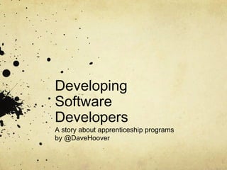 Developing
Software
Developers
A story about apprenticeship programs
by @DaveHoover
 