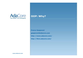 OOP: Why?




                  Franco Gasperoni

                  gasperoni@adacore.com

                  http://www.adacore.com/

                  http://libre.adacore.com/




www.adacore.com