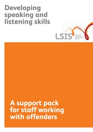 Developing
speaking and
listening skills
A support pack
for staff working
with offenders
 