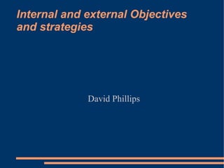 Internal and external Objectives and strategies David Phillips 