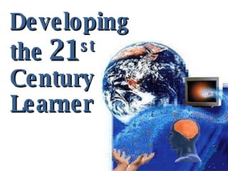 Developing  the  21 st Century  Learner 