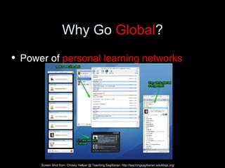 Why Go  Global ? Power of  personal learning networks Screen Shot from: Chrissy Hellyer @ Teaching Sagittarian: http://teachingsagittarian.edublogs.org/ 