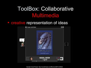 ToolBox:  Collaborative  Multimedia creative  representation of ideas Sample VoiceThread: http://voicethread.com/#home.b6073.i45532 