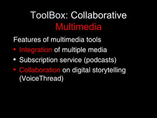 ToolBox:  Collaborative  Multimedia Features of multimedia tools Integration  of multiple media Subscription service (podcasts) Collaboration  on digital storytelling (VoiceThread) 