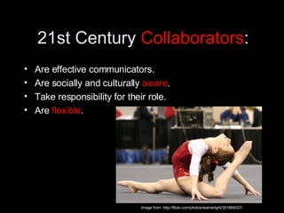 21st Century  Collaborators : <ul><li>Are effective communicators. </li></ul><ul><li>Are socially and culturally  aware . ...