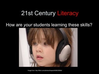 21st Century  Literacy <ul><li>How are  your  students learning these skills? </li></ul>Image from: http://flickr.com/phot...