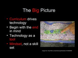 The  Big  Picture <ul><li>Curriculum  drives technology </li></ul><ul><li>Begin with the  end  in mind </li></ul><ul><li>T...