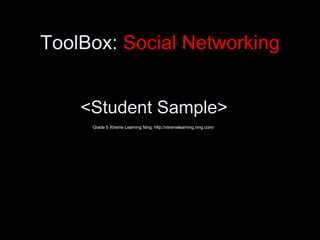 ToolBox:  Social Networking <ul><li><Student Sample> </li></ul>Grade 5 Xtreme Learning Ning: http://xtremelearning.ning.com/ 