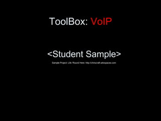 ToolBox:  VoIP <ul><li><Student Sample> </li></ul>Sample Project: Life ‘Round Here: http://chriscraft.wikispaces.com 