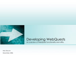 Developing WebQuests An overview of WebQuest functionality and utility. Mac Slocum December, 2006 Place photo here 