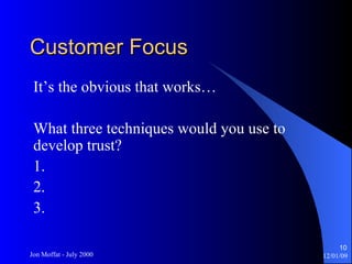 Customer Focus It’s the obvious that works… What three techniques would you use to develop trust? 1. 2. 3. 