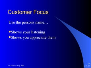 Customer Focus Use the persons name… Shows your listening Shows you appreciate them 
