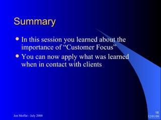 Summary In this session you learned about the importance of “Customer Focus” You can now apply what was learned when in contact with clients 