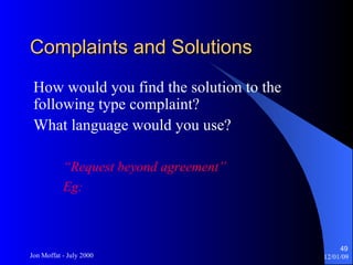 Complaints and Solutions How would you find the solution to the following type complaint? What language would you use? “ Request beyond agreement” Eg: 