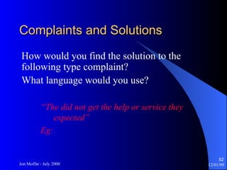 Complaints and Solutions How would you find the solution to the following type complaint? What language would you use? “ The did not get the help or service they expected” Eg: 