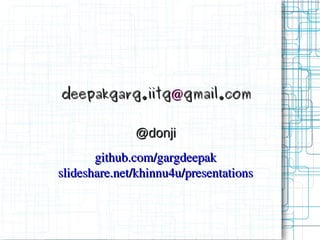 deepakgarg.iitg@gmail.com


              @donji
       github.com/gargdeepak
slideshare.net/khinnu4u/presentations
 