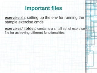 Important files
exercise.sh: setting up the env for running the
sample exercise cmds
exercises/ folder: contains a small s...