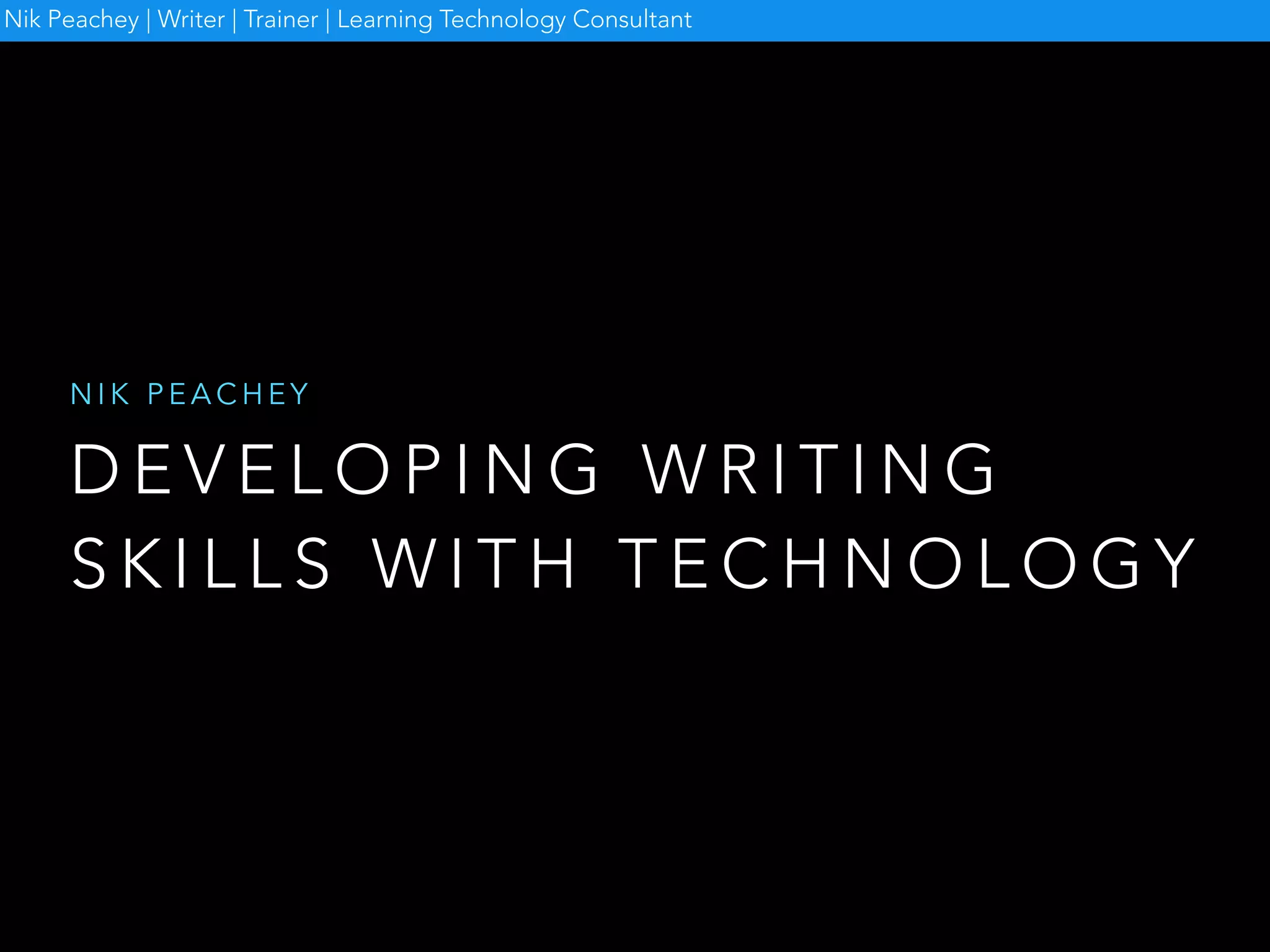 D E V E L O P I N G W R I T I N G
S K I L L S W I T H T E C H N O L O G Y
N I K P E A C H E Y
Nik Peachey | Writer | Trainer | Learning Technology Consultant
 