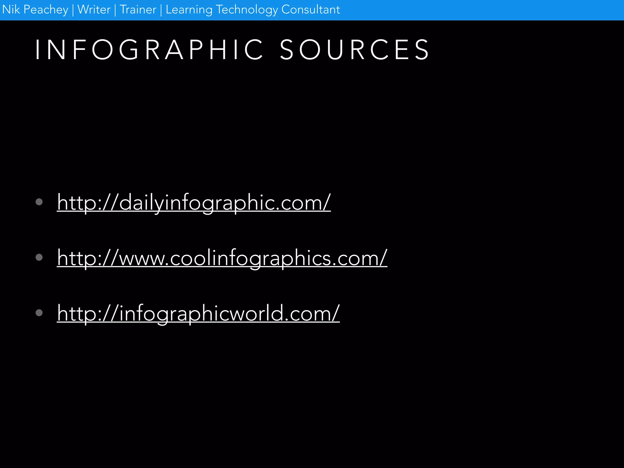 I N F O G R A P H I C S O U R C E S
• http://dailyinfographic.com/
• http://www.coolinfographics.com/
• http://infographicworld.com/
Nik Peachey | Writer | Trainer | Learning Technology Consultant
 