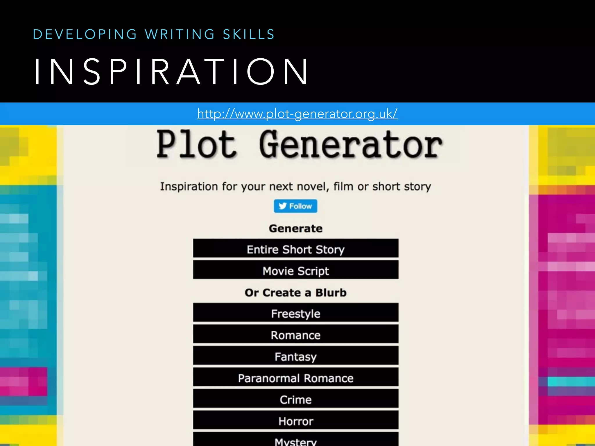 I N S P I R AT I O N
http://www.plot-generator.org.uk/
D E V E L O P I N G W R I T I N G S K I L L S
 