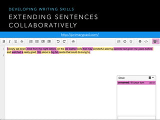 E X T E N D I N G S E N T E N C E S
C O L L A B O R AT I V E LY
http://primarypad.com/
D E V E L O P I N G W R I T I N G S K I L L S
 