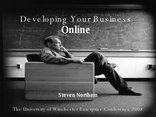 Developing Your Business  Online Steven Northam The University of Winchester Enterprise Conference 2008 