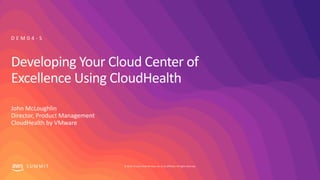 © 2019, Amazon Web Services, Inc. or its affiliates. All rights reserved.S U M M I T
Developing Your Cloud Center of
Excellence Using CloudHealth
John McLoughlin
Director, Product Management
CloudHealth by VMware
D E M 0 4 - S
 