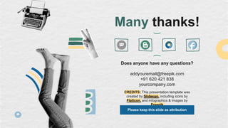 CREDITS: This presentation template was
created by Slidesgo, including icons by
Flaticon, and infographics & images by
Freepik
Many thanks!
Does anyone have any questions?
addyouremail@freepik.com
+91 620 421 838
yourcompany.com
Please keep this slide as attribution
 