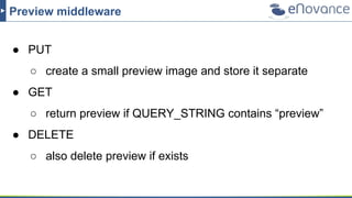 Preview middleware
● PUT
○ create a small preview image and store it separate
● GET
○ return preview if QUERY_STRING contains “preview”
● DELETE
○ also delete preview if exists
 