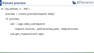 Extract preview
if req.method == 'PUT':
preview = create_preview(request.body)
if preview:
sub = wsgi.make_subrequest(
request.environ, path=preview_path, body=preview)
sub.get_response(self.app)
 