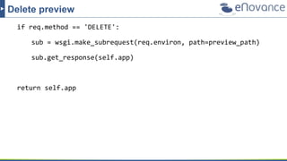 Delete preview
if req.method == 'DELETE':
sub = wsgi.make_subrequest(req.environ, path=preview_path)
sub.get_response(self.app)
return self.app
 