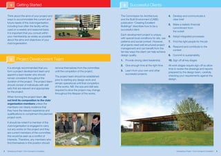 1        Getting Started                                                                        3     Successful Clients

    Think about the aims of your project and                                                         The Commission for Architecture               4. Develop and communicate a
    ways to accommodate the current and                                                              and the Built Environment (CABE)                 clear brief
    future needs of the club/organisation,                                                           publication “Creating Excellent
                                                                                                                                                   5. Make a realistic financial
    including how often the facility will be                                                         Buildings” describes how to be a
                                                                                                                                                      commitment from
    used on a weekly and seasonal basis.                                                             successful client.
                                                                                                                                                      the outset
    It is important that you consult within
                                                                                                     Each development project is unique,
    your membership as widely as possible                                                                                                          6. Adopt integrated processes
                                                                                                     with special local conditions for site, use
    about the aims and objectives of your
                                                                                                     patterns and social context. However,         7. Find the right people for the job
    club/organisation.
                                                                                                     all projects need well structured project
                                                                                                                                                   8. Respond and contribute to the
                                                                                                     management and can benefit from the
                                                                                                                                                      context
                                                                                                     ten key ways the client can help achieve
                                                                                                     design quality.                               9. Commit to sustainability
       2        Project Development Team                                                             1. Provide strong client leadership           10. Sign off all key stages
                                                                                                     2. Give enough time at the right time         All work stages require sign-off so allow
    It is strongly recommended that you                  remove themselves from the committee                                                      time to review the drawings and reports
    form a project development team and                  until the completion of the project.        3. Learn from your own and other
                                                                                                                                                   prepared by the design team, carefully
    appoint a team leader who should                                                                    successful projects
                                                         The project team should be established                                                    checking your requirements against the
    remain consistent throughout the                                                                                                               design.
                                                         prior to starting any design work and
    duration of the project. The project team
                                                         remain operational until final completion
    should consist of individuals with skill
                                                         of the works. NB: the size and skill sets
    sets that are relevant and appropriate
                                                         required to drive the project may change
    for the project.
                                                         throughout the lifespan of the works.
    When forming the project team, do
    not limit its composition to the club/
    organisation members unless the
    members can clearly evidence that
    they have the relevant experience and
    qualifications to compliment the planned
    project work.
    It should be noted if a member of the
    club/organisation is engaged to carry
    out any works on the project and they
    are current members of the committee,
    this would be seen as a conflict of
    interests. Therefore, any members who
    find themselves in this position should


2   Developing a Project and Funding for to Completion
    Sources of Grant Aid – From Concept Cricket Clubs                                                                                                     Developing a Project –and Funding forto Completion
                                                                                                                                                           Sources of Grant Aid From Concept Cricket Clubs     3
 